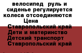 велосипед. руль и сиденье регулируется колеса отсоединяются.  › Цена ­ 1 000 - Ставропольский край Дети и материнство » Детский транспорт   . Ставропольский край